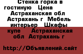 Стенка-горка в гостиную › Цена ­ 15 000 - Астраханская обл., Астрахань г. Мебель, интерьер » Шкафы, купе   . Астраханская обл.,Астрахань г.
